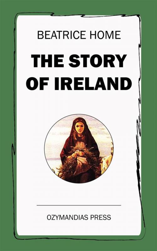 Cover of the book The Story of Ireland by Beatrice Home, Ozymandias Press