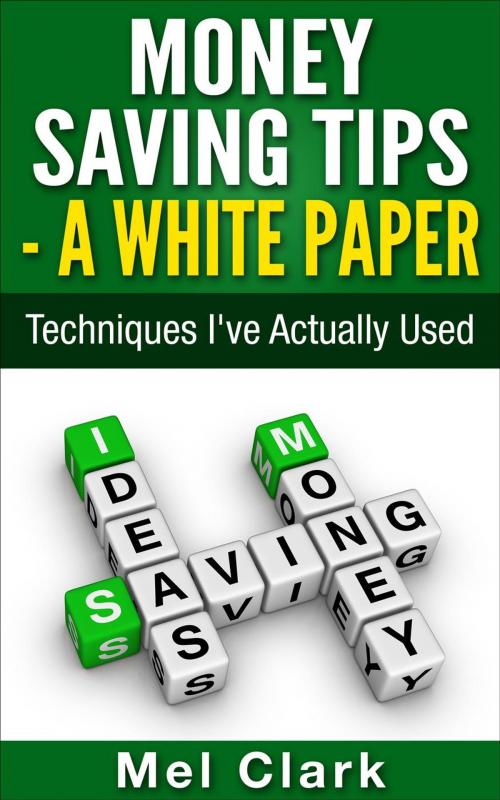 Cover of the book Money Saving Tips - A White Paper: Techniques I've Actually Used by Mel Clark, Clear Thinking LLC