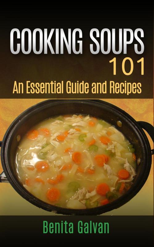 Cover of the book Cooking Soups 101 - An Essential Guide and Recipes by Benita Galvan, Benita Galvan