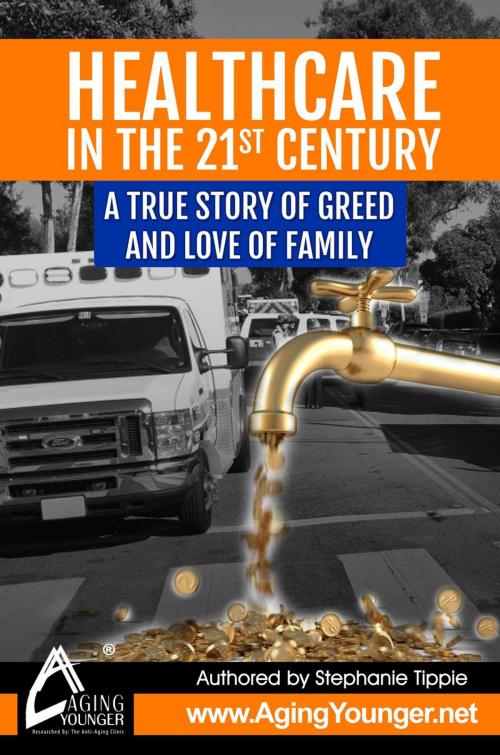 Cover of the book HealthCare in the 21st Century A True Story of Greed and Love for Family by Stephanie Tippie, AgingYounger