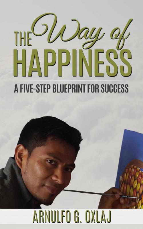 Cover of the book The Way of Happiness: A Five-Step Blueprint for Success by Arnulfo Oxlaj, Amor Publishing