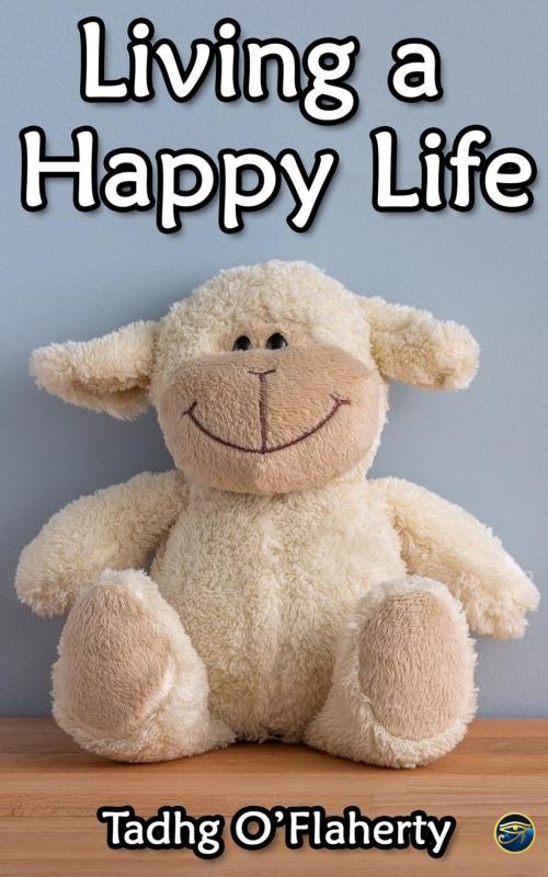 Cover of the book Living a Happy Life by Tadhg O'Flaherty, Tadhg O'Flaherty