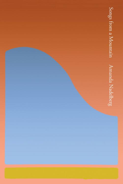 Cover of the book Songs from a Mountain by Amanda Nadelberg, Coffee House Press