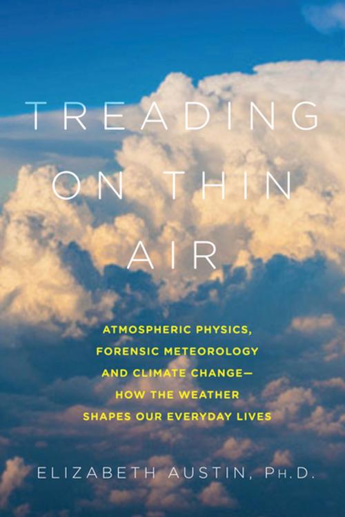 Cover of the book Treading on Thin Air: Atmospheric Physics, Forensic Meteorology, and Climate Change: How Weather Shapes Our Everyday Lives by Elizabeth Austin, Ph. D., Pegasus Books