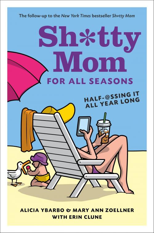 Cover of the book Sh*tty Mom for All Seasons by Alicia Ybarbo, Mary Ann Zoellner, Erin Clune, ABRAMS