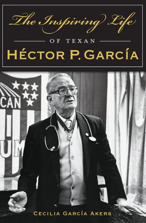 Cover of the book The Inspiring Life of Texan Héctor P. García by Cecilia García Akers, Arcadia Publishing Inc.