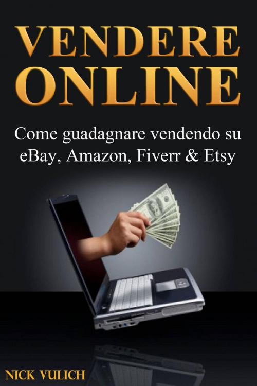Cover of the book Vendere Online - Come guadagnare vendendo su eBay, Amazon, Fiverr & Etsy by Nick Vulich, Babelcube Inc.