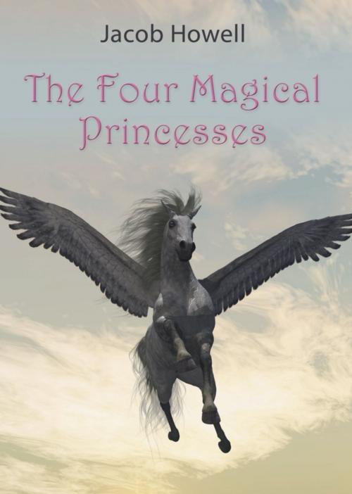 Cover of the book The Four Magical Princesses by Jacob Howell, BookLocker.com, Inc.