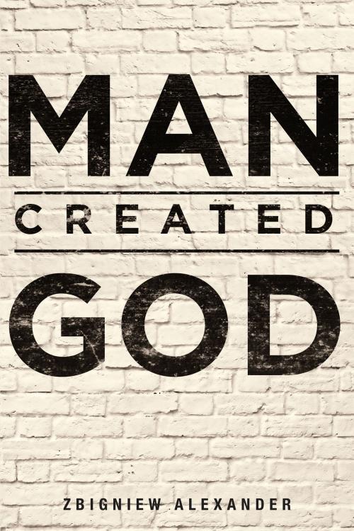 Cover of the book Man Created God by ZBIGNIEW ALEXANDER, Page Publishing, Inc.