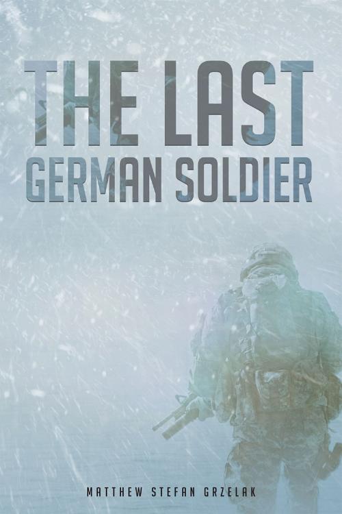 Cover of the book The Last German Soldier by Matthew Stefan Grzelak, Page Publishing, Inc.