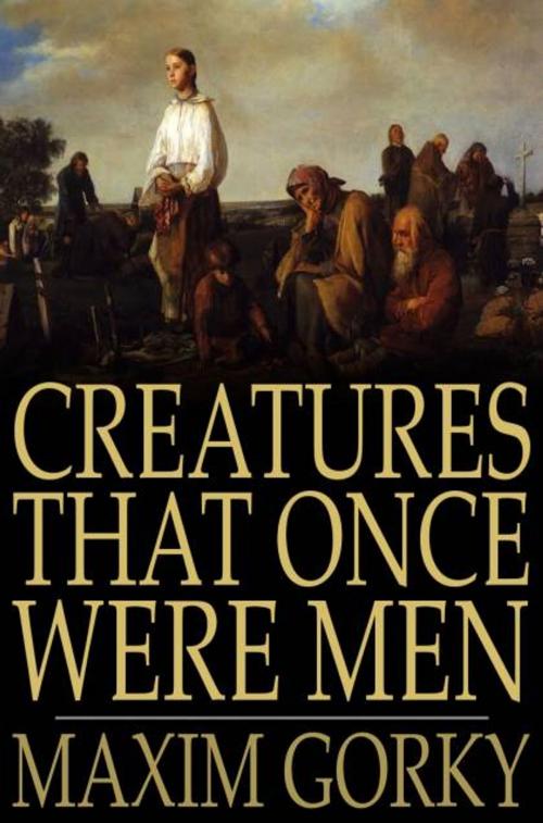 Cover of the book Creatures That Once Were Men by Maxim Gorky, G. K. Chesterton, The Floating Press