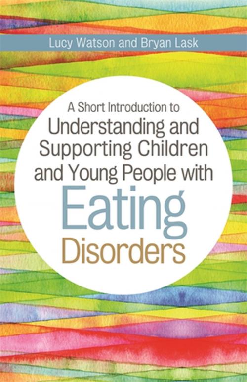 Cover of the book A Short Introduction to Understanding and Supporting Children and Young People with Eating Disorders by Bryan Lask, Lucy Watson, Jessica Kingsley Publishers