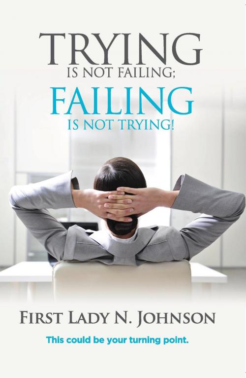 Cover of the book Trying is Not Failing Failing is Not Trying by First Lady  N.L Johnson, Excel Life Publishing