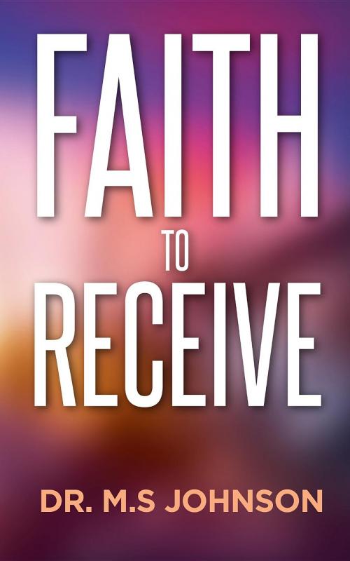 Cover of the book Faith to receive by Dr Mohammed S Johnson, Excel Life Publishing
