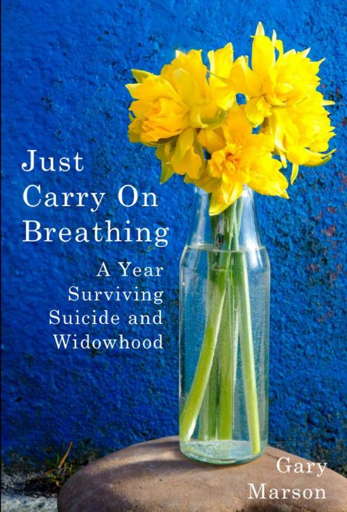 Cover of the book Just Carry On Breathing: A Year Surviving Suicide and Widowhood by Gary Marson, Bennion Kearny