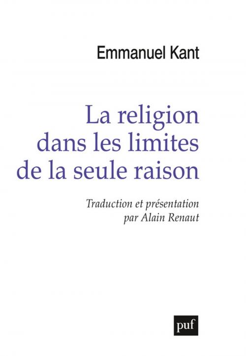 Cover of the book La religion dans les limites de la seule raison by Emmanuel Kant, Alain Renaut, Presses Universitaires de France