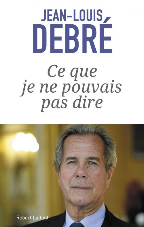 Cover of the book Ce que je ne pouvais pas dire by Jean-Louis DEBRÉ, Groupe Robert Laffont