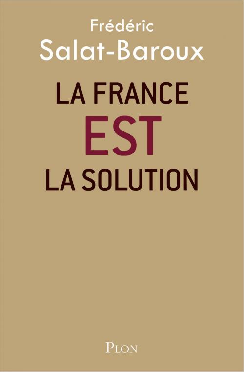 Cover of the book La France EST la solution by Frédéric SALAT-BAROUX, Place des éditeurs