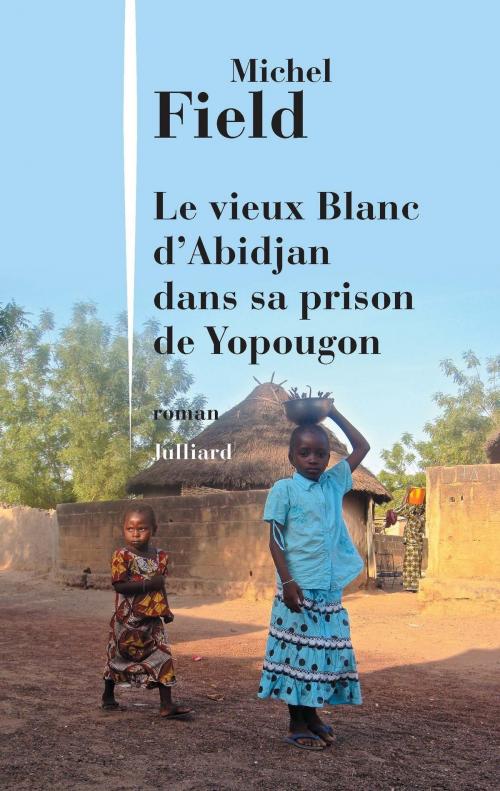 Cover of the book Le Vieux Blanc d'Abidjan dans sa prison de Yopougon by Michel FIELD, Groupe Robert Laffont