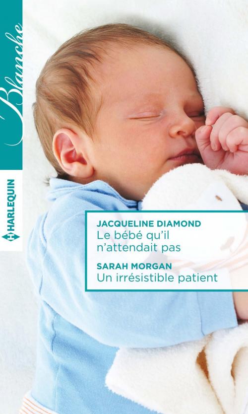 Cover of the book Le bébé qu'il n'attendait pas - Un irrésistible patient by Jacqueline Diamond, Sarah Morgan, Harlequin