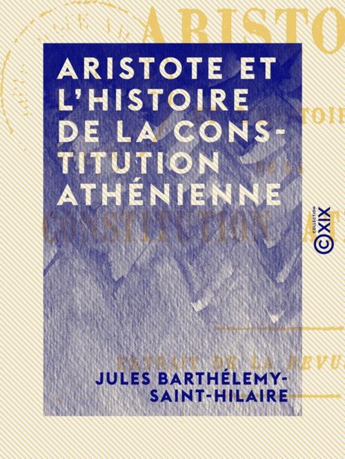 Cover of the book Aristote et l'histoire de la constitution athénienne by Jules Barthélemy-Saint-Hilaire, Collection XIX