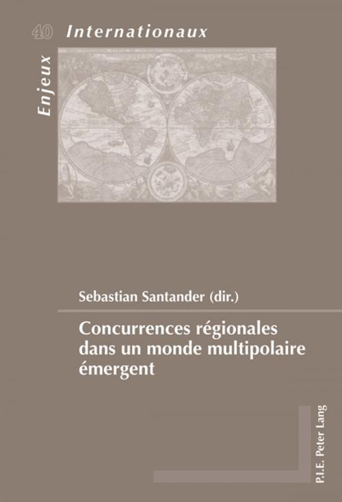 Cover of the book Concurrences régionales dans un monde multipolaire émergent by , Peter Lang
