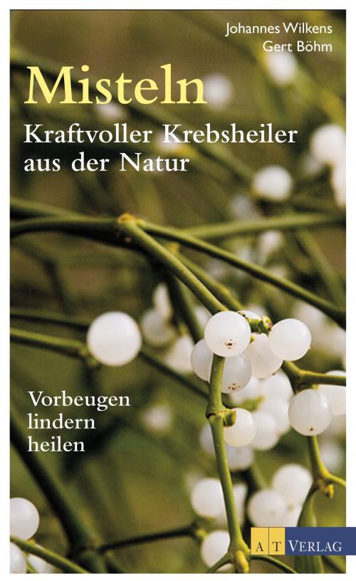 Cover of the book Misteln - Kraftvolle Krebsheiler aus der Natur by Johannes Wilkens, Gert Böhm, AT Verlag