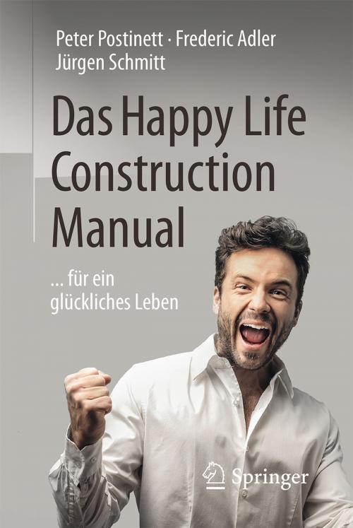 Cover of the book Das Happy Life Construction Manual by Peter Postinett, Frederic Adler, Jürgen Schmitt, Springer Berlin Heidelberg