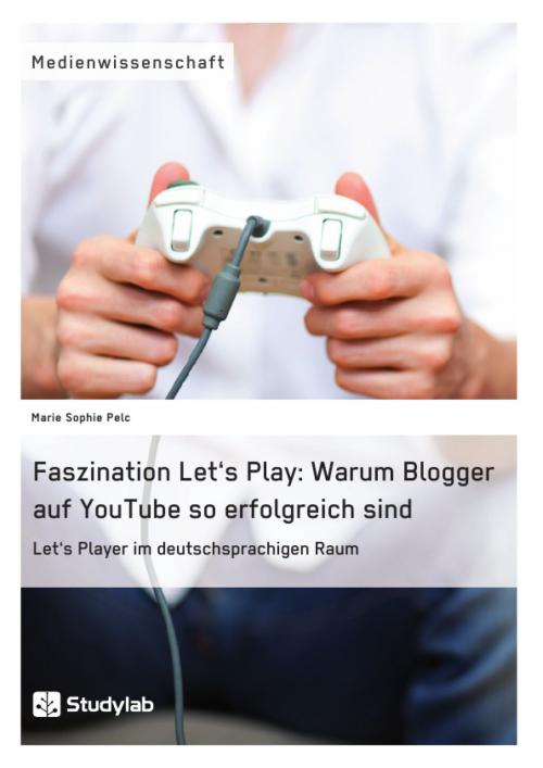 Cover of the book Faszination Let's Play: Warum Blogger auf YouTube so erfolgreich sind by Marie Sophie Pelc, Studylab