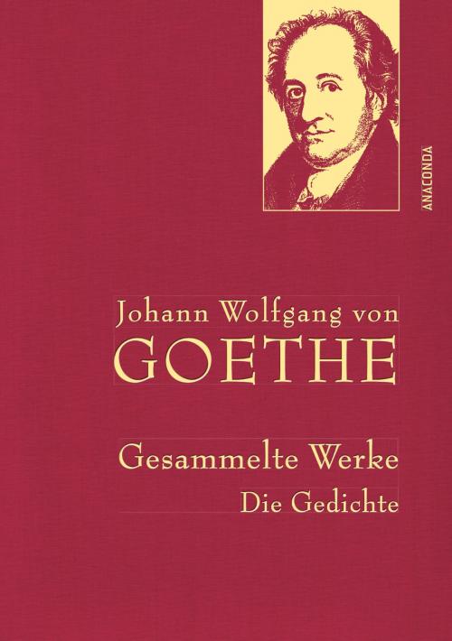 Cover of the book Johann Wolfgang von Goethe - Gesammelte Werke. Die Gedichte by Johann Wolfgang von Goethe, Anaconda Verlag