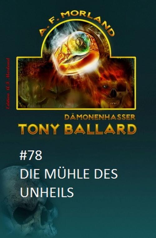 Cover of the book Tony Ballard #78: Die Mühle des Unheils by A. F. Morland, Uksak E-Books