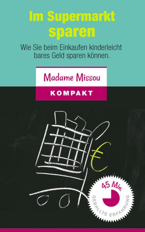 Cover of the book Im Supermarkt sparen - Wie Sie beim Einkaufen kinderleicht bares Geld sparen können by Madame Missou, BookRix