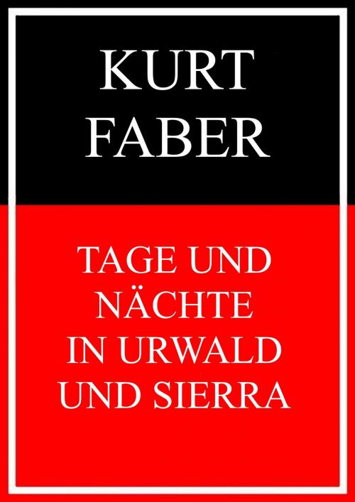 Cover of the book Tage und Nächte in Urwald und Sierra by Kurt Faber, Books on Demand