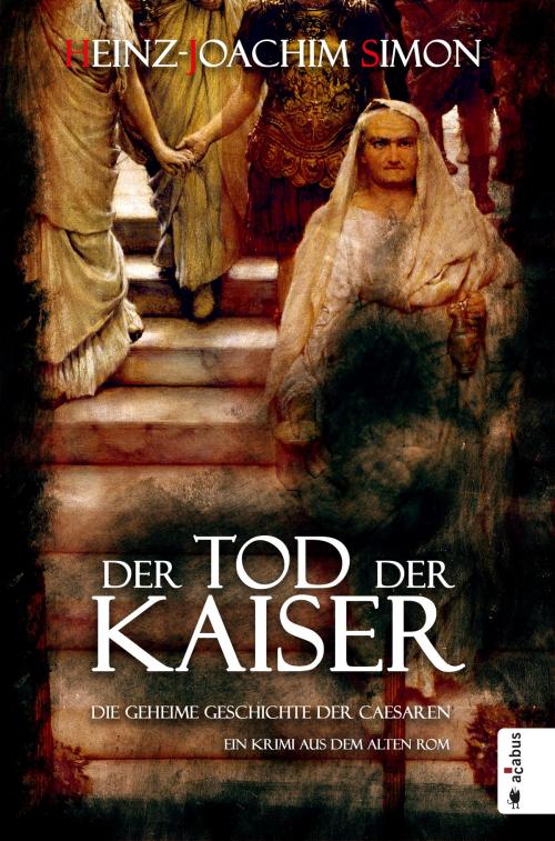 Cover of the book Der Tod der Kaiser. Die geheime Geschichte der Caesaren by Heinz-Joachim Simon, Acabus Verlag