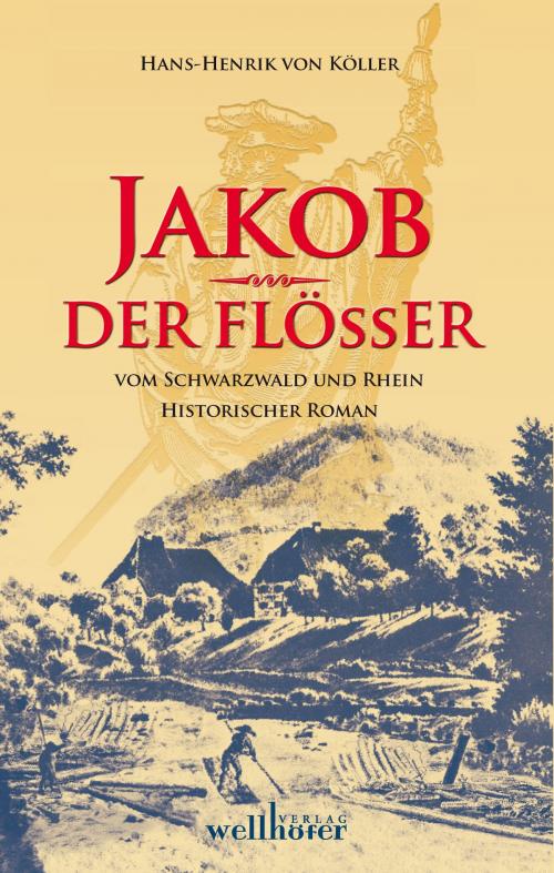 Cover of the book Jakob der Flößer vom Schwarzwald und Rhein: Historischer Roman by Henrik von Köller, Wellhöfer Verlag