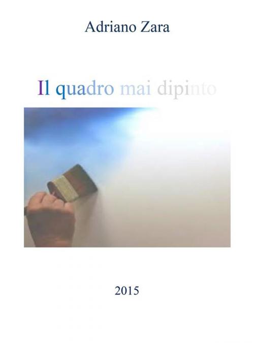 Cover of the book Il quadro mai dipinto by Adriano Zara, Adriano Zara