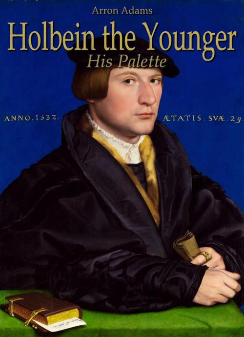 Cover of the book Holbein the Younger: His Palette by Arron Adams, Arron Adams