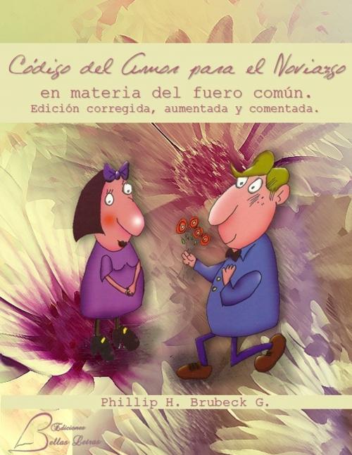 Cover of the book Código del amor para el noviazgo en materia del fuero común. by Phillip H. Brubeck G., Ediciones Bellas Letras