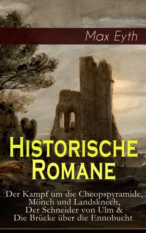Cover of the book Historische Romane: Der Kampf um die Cheopspyramide, Mönch und Landsknech, Der Schneider von Ulm & Die Brücke über die Ennobucht by Max Eyth, e-artnow