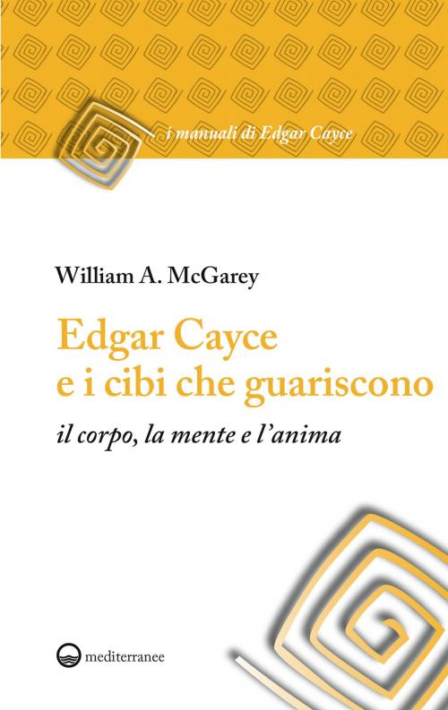 Cover of the book Edgar Cayce e i cibi che guariscono by William A. McGarey, Edizioni Mediterranee