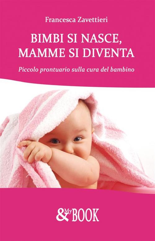 Cover of the book Bimbi si nasce, mamme si diventa. Piccolo prontuario sulla cura del bambino by Francesca Zavettieri, & MyBook