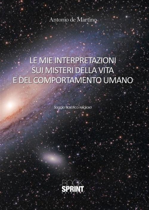Cover of the book Le mie interpretazioni sui misteri della vita e del comportamento umano by Antonio De Martino, Booksprint