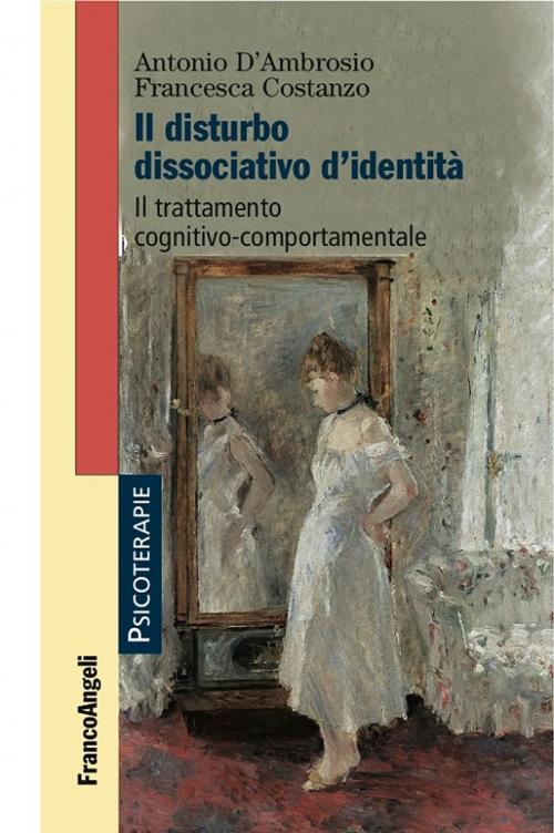 Cover of the book Il disturbo dissociativo d'identità. Il trattamento cognitivo-comportamentale by Antonio D'Ambrosio, Francesca Costanzo, Franco Angeli Edizioni