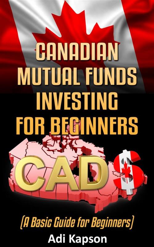 Cover of the book Canadian Mutual Funds Investing for Beginners: A Basic Guide for Beginners by Adi Kapson, Adi Kapson