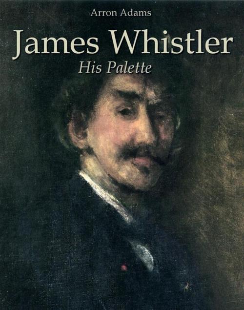 Cover of the book James Whistler: His Palette by Arron Adams, Arron Adams