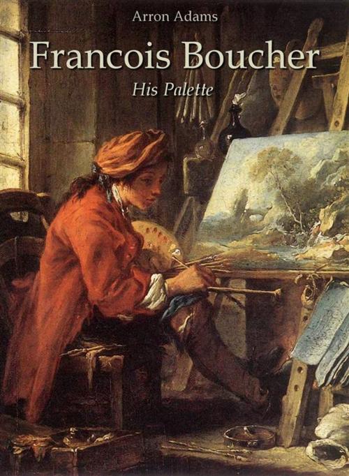 Cover of the book Francois Boucher: His Palette by Arron Adams, Arron Adams