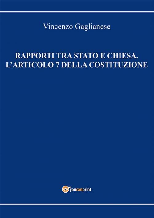 Cover of the book Rapporti tra Stato e Chiesa. L'articolo 7 della Costituzione by Vincenzo Gaglianese, Youcanprint