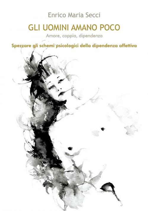 Cover of the book Gli uomini amano poco - Amore, coppia, dipendenza by Enrico Maria Secci, Youcanprint