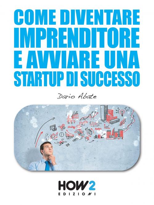 Cover of the book Come Diventare un Imprenditore e Avviare una Startup di Successo by Dario Abate, HOW2 Edizioni