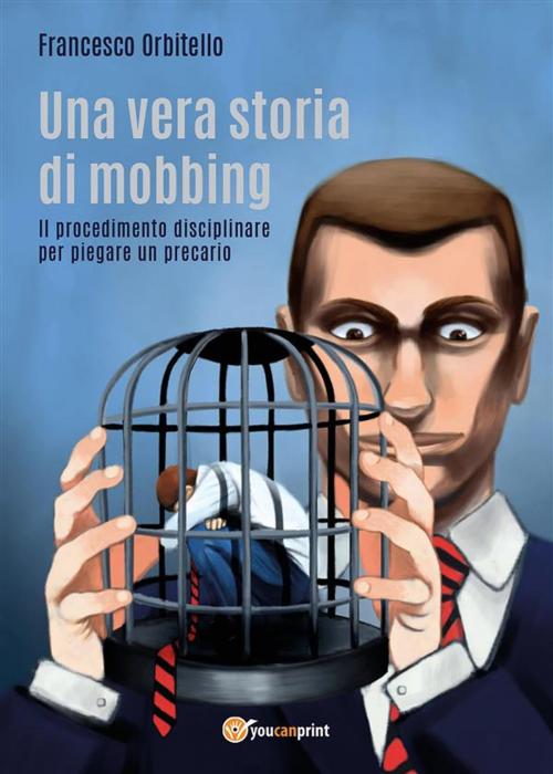 Cover of the book Una vera storia di mobbing - Il procedimento disciplinare per piegare un precario by Francesco Orbitello, Youcanprint